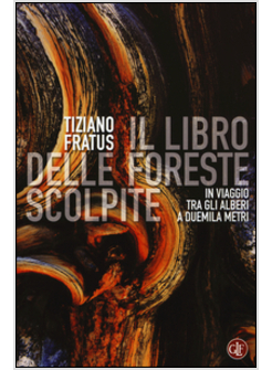 IL LIBRO DELLE FORESTE SCOLPITE. IN VIAGGIO TRA GLI ALBERI A DUEMILA METRI