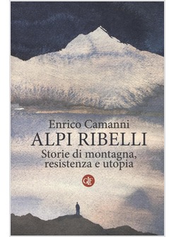 ALPI RIBELLI. STORIE DI MONTAGNA, RESISTENZA E UTOPIA
