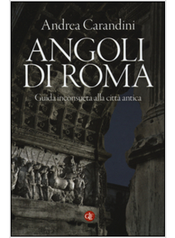 ANGOLI DI ROMA. GUIDA INCONSUETA ALLA CITTA' ANTICA