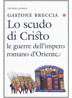 LO SCUDO DI CRISTO. LE GUERRE DELL'IMPERO ROMANO D'ORIENTE (IV-IX SECOLO)