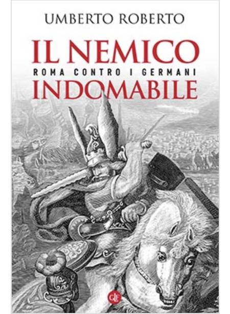 IL NEMICO INDOMABILE. ROMA CONTRO I GERMANI