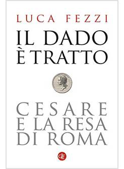 IL DADO E' TRATTO. CESARE E LA RESA DI ROMA 