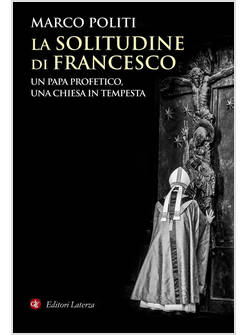 LA SOLITUDINE DI FRANCESCO UN PAPA PROFETICO, UNA CHIESA IN TEMPESTA
