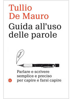 GUIDA ALL'USO DELLE PAROLE. PARLARE E SCRIVERE SEMPLICE E PRECISO PER CAPIRE