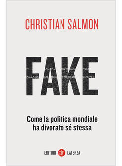 FAKE. COME LA POLITICA MONDIALE HA DIVORATO SE' STESSA