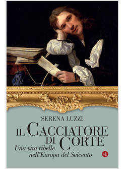 IL CACCIATORE DI CORTE UNA VITA RIBELLE NELL'EUROPA DEL SEICENTO 