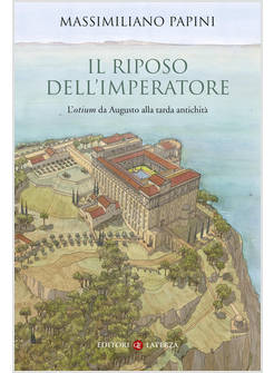 IL RIPOSO DELL'IMPERATORE L'"OTIUM" DA AUGUSTO ALLA TARDA ANTICHITA' 