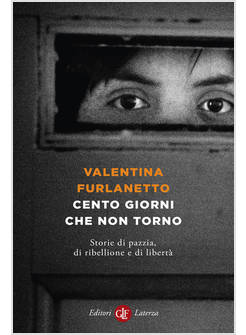 CENTO GIORNI CHE NON TORNO STORIE DI PAZZIA, DI RIBELLIONE E DI LIBERTA'