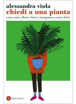 CHIEDI A UNA PIANTA COME SEMI, ALBERI E FIORI CI INSEGNANO A ESSERE FELICI