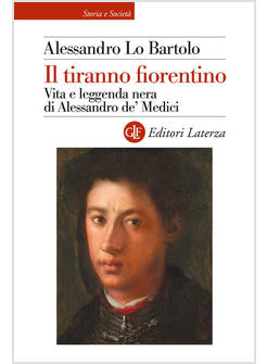 IL TIRANNO FIORENTINO VITA E LEGGENDA NERA DI ALESSANDRO DE' MEDICI 
