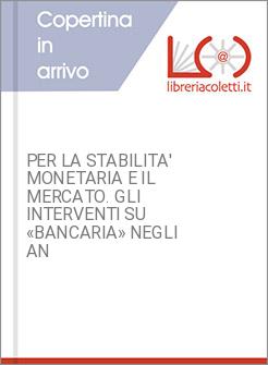 PER LA STABILITA' MONETARIA E IL MERCATO. GLI INTERVENTI SU &laquo;BANCARIA&raquo; NEGLI AN