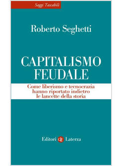 CAPITALISMO FEUDALE. COME LIBERISMO E TECNOCRAZIA HANNO RIPORTATO INDIETRO LE LA