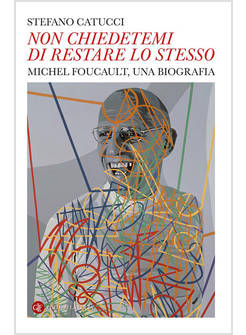 NON CHIEDETEMI DI RESTARE LO STESSO. MICHEL FOUCAULT, UNA BIOGRAFIA