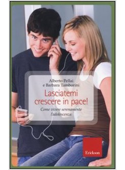 LASCIATEMI CRESCERE IN PACE! COME VIVERE SERENAMENTE L'ADOLESCENZA