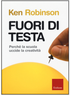 FUORI DI TESTA. PERCHE' LA SCUOLA UCCIDE LA CREATIVITA'