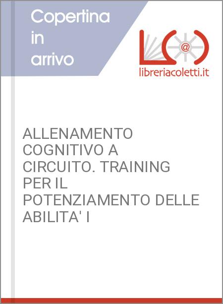 ALLENAMENTO COGNITIVO A CIRCUITO. TRAINING PER IL POTENZIAMENTO DELLE ABILITA' I