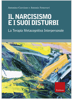 NARCISISMO E I SUOI DISTURBI. LA TERAPIA METACOGNITIVA INTERPERSONALE (IL)