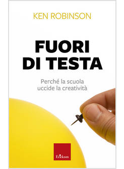 FUORI DI TESTA. PERCHE' LA SCUOLA UCCIDE LA CREATIVITA'