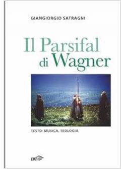 PARSIFAL DI WAGNER. TESTO, MUSICA, TEOLOGIA (IL)