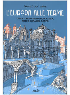 EUROPA ALLE TERME. UNA STORIA DI INTRIGHI, POLITICA, ARTE E CURA DEL CORPO (L')