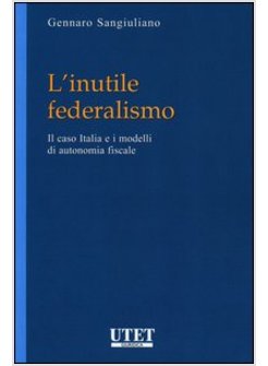 INUTILE FEDERALISMO. IL CASO ITALIA E I MODELLI DI AUTONOMIA FISCALE (L')