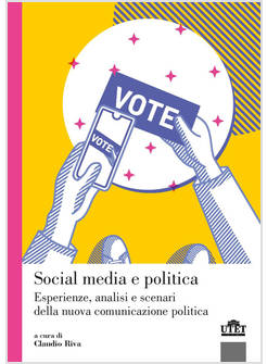 SOCIAL MEDIA E POLITICA. ESPERIENZE, ANALISI E SCENARI DELLA NUOVA COMUNICAZIONE