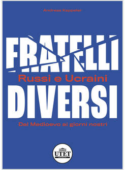 FRATELLI DIVERSI. RUSSI E UCRAINI. DAL MEDIOEVO AI GIORNI NOSTRI
