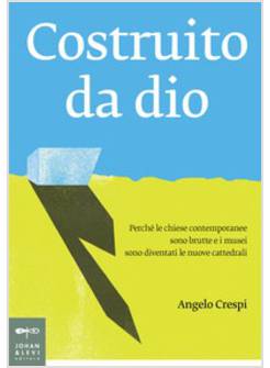 COSTRUITO DA DIO. PERCHE' LE CHIESE CONTEMPORANEE SONO BRUTTE E I MUSEI