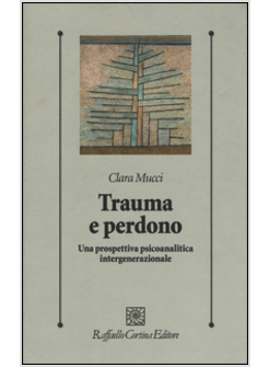 TRAUMA E PERDONO. UNA PROSPETTIVA PSICOANALITICA INTERGENERAZIONALE