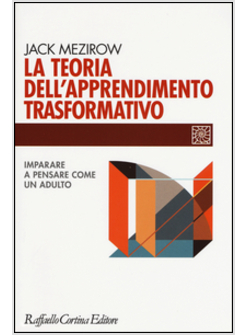 LA TEORIA DELL'APPRENDIMENTO TRASFORMATIVO. IMPARARE A PENSARE COME UN ADULTO
