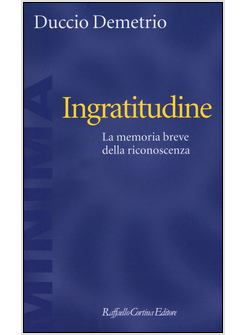 INGRATITUDINE. LA MEMORIA BREVE DELLA RICONOSCENZA
