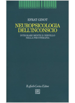 NEUROPSICOLOGIA DELL'INCONSCIO. INTEGRARE MENTE E CERVELLO NELLA PSICOTERAPIA