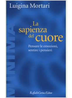 LA SAPIENZA DEL CUORE. PENSARE LE EMOZIONI, SENTIRE I PENSIERI