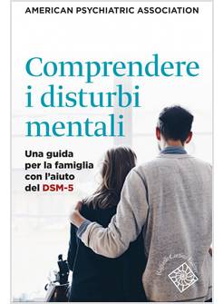 COMPRENDERE I DISTURBI MENTALI. UNA GUIDA PER LA FAMIGLIA CON L'AIUTO DEL DSM-5