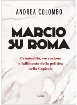MARCIO SU ROMA. CRIMINALITA', CORRUZIONE E FALLIMENTO DELLA POLITICA 