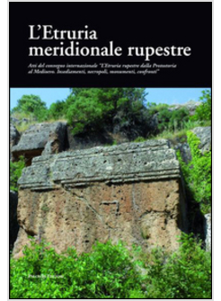 ETRURIA MERIDIONALE RUPESTRE. ATTI DEL CONVEGNO INTERNAZIONALE «L'ETRURIA RUPEST