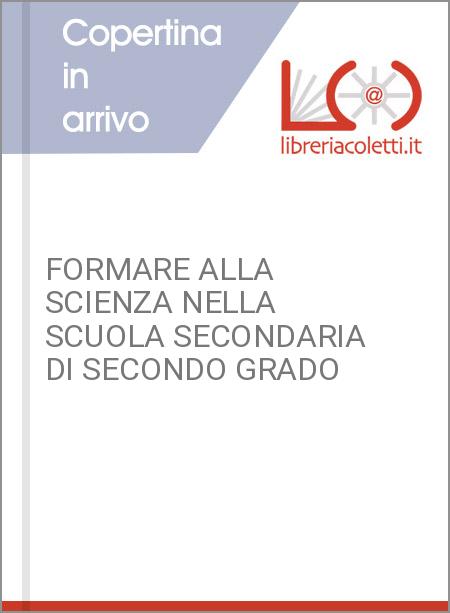 FORMARE ALLA SCIENZA NELLA SCUOLA SECONDARIA DI SECONDO GRADO