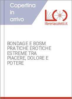 BONDAGE E BDSM. PRATICHE EROTICHE ESTREME TRA PIACERE, DOLORE E POTERE