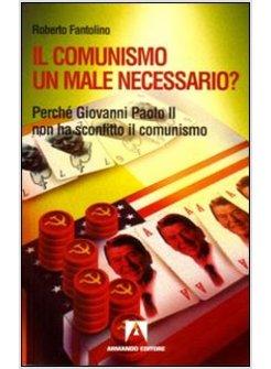 COMUNISMO UN MALE NECESSARIO? PERCHE' GIOVANNI PAOLO II NON HA SCONFITTO IL (IL)
