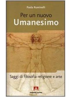 PER UN NUOVO UMANESIMO SAGGI DI FILOSOFIA RELIGIONE E ARTE
