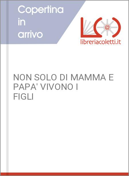 NON SOLO DI MAMMA E PAPA' VIVONO I FIGLI
