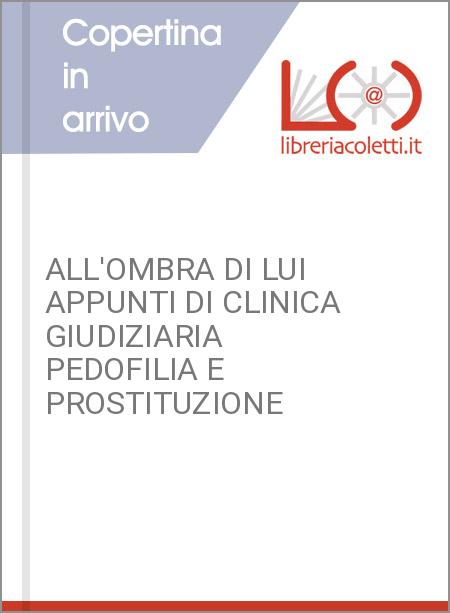 ALL'OMBRA DI LUI APPUNTI DI CLINICA GIUDIZIARIA PEDOFILIA E PROSTITUZIONE