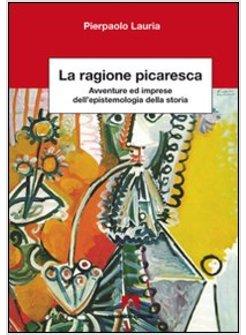 RAGIONE PICARESCA AVVENTURE E IMPRESE DELL'EPISTEMOLOGIA DELLA STORIA (LA)