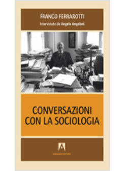CONVERSAZIONI CON LA SOCIOLOGIA INTERVISTE A FRANCO FERRAROTTI
