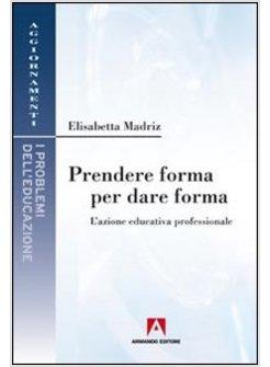 PRENDERE FORMA PER DARE FORMA L'AZIONE EDUCATIVA PROFESSIONALE