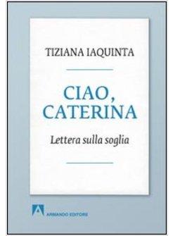 CIAO, CATERINA. LETTERA SULLA SOGLIA