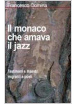 MONACO CHE AMAVA IL JAZZ TESTIMONI E MAESTRI MIGRANTI E POETI (IL)