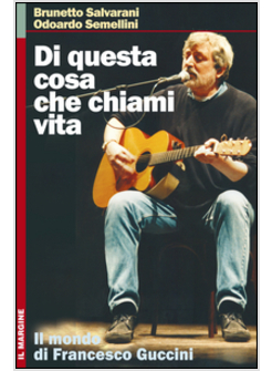 DI QUESTA COSA CHE CHIAMI VITA. IL MONDO DI FRANCESCO GUCCINI