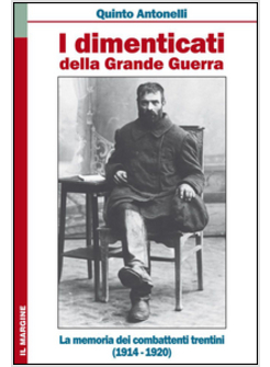 I DIMENTICATI DELLA GRANDE GUERRA. LA MEMORIA DEI COMBATTENTI TRENTINI 1914-1920