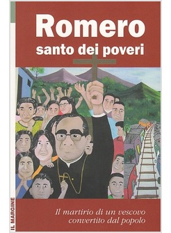 ROMERO SANTO DEI POVERI. IL MARTIRIO DI UN VESCOVO CONVERTITO DAL POPOLO